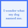 I Wonder What My Dog Named Me Coaster-drinksonmecoasters Sale